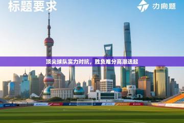 顶尖球队实力对抗，胜负难分高潮迭起