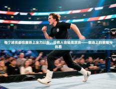 每个球员都在赛场上全力以赴，没有人会轻易放弃——赛场上的荣耀与执着