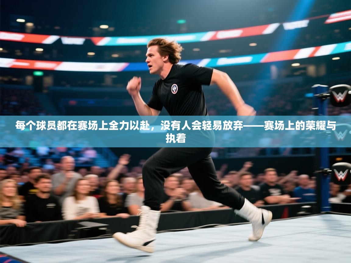 每个球员都在赛场上全力以赴，没有人会轻易放弃——赛场上的荣耀与执着  第1张