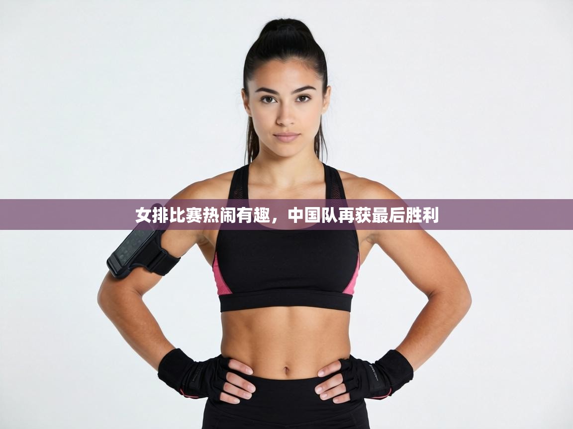 女排比赛热闹有趣，中国队再获最后胜利  第1张